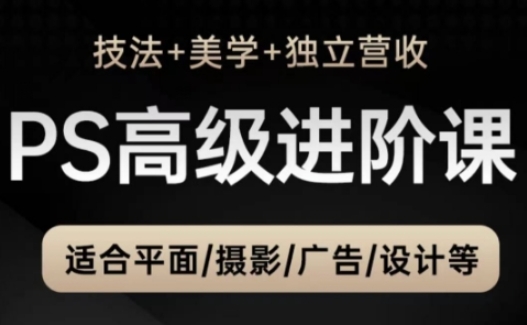 PS高级后期进阶课（技法+美学+独立营收），适合平面摄影广告设计等-占领资源网