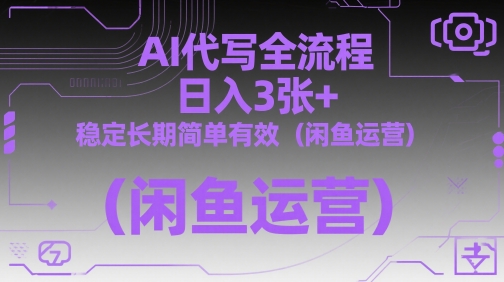 AI代写全流程，日入3张+，稳定长期简单有效（闲鱼运营）-占领资源网