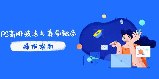 （14736期）PS高阶技法与美学融合：商业光效/调色逻辑拆解，抖音IP运营+AI修图实战-占领资源网