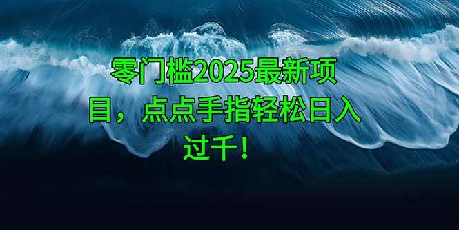 （14744期）零门槛2025最新项目，点点手指轻松日入过千！-占领资源网