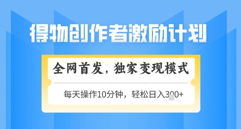 得物创作者激励，独家变现模式，轻松上手，日入3张+可矩阵，可放大【揭秘】-占领资源网
