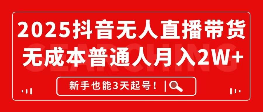 （14757期）2025抖音无人直播带货，无成本月入2W+，新手也能3天起号！-占领资源网
