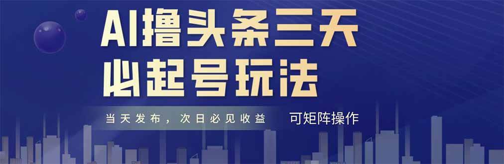 （14753期）AI撸头条三天必起号，纯原创情感故事，每天搬砖十分钟，小白复制粘贴月…-占领资源网