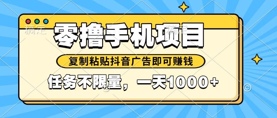 （14752期）2025年最新手机零撸小项目，复制粘贴抖音广告即可赚钱，平台大水，任务…-占领资源网