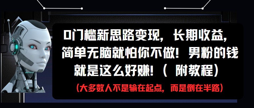 0门槛新思路变现，长期收益，简单无脑就怕你不做!男粉的钱就是这么好赚!(附教程)-占领资源网