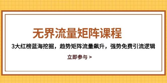 （14763期）无界流量矩阵课程，3大红榜蓝海挖掘，趋势矩阵流量飙升，强势免费引流逻辑-占领资源网