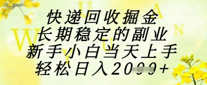 快递回收掘金项目，长期稳定的副业，新手小白当天上手，轻松日入1k+【揭秘】-占领资源网