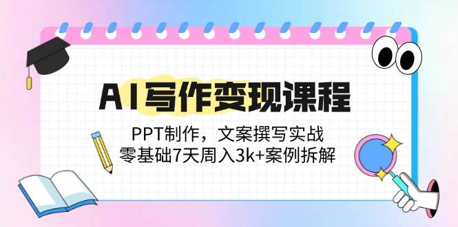 （14769期）AI写作变现课程：PPT制作，文案撰写实战，零基础7天周入3k+案例拆解-占领资源网