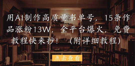 用AI制作高质量书单号，15条作品涨粉13W，全平台爆火，免费教程快来抄(附详细教程)-占领资源网