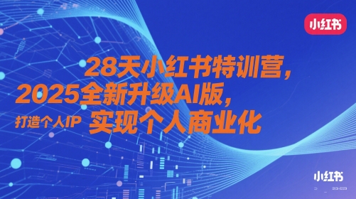 28天小红书特训营，2025全新升级AI版，打造个人IP，实现个人商业化-占领资源网