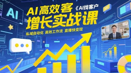 AI高效获客增长实战课，​AI找客户 私域自动化 高效工作流 直播快变现-占领资源网