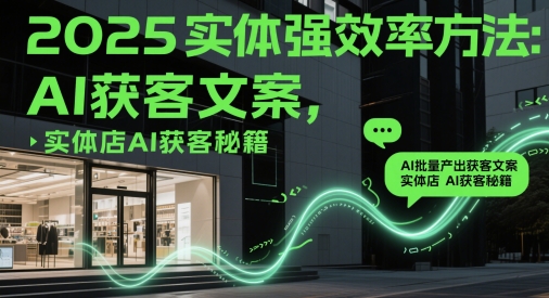 2025实体强效率方法：AI批量产出获客文案，实体店AI获客秘籍-占领资源网