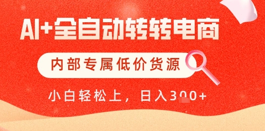 【AI+全自动转转电商】内部专属低价货源，全网首发，单日轻松变现几张【揭秘】-占领资源网