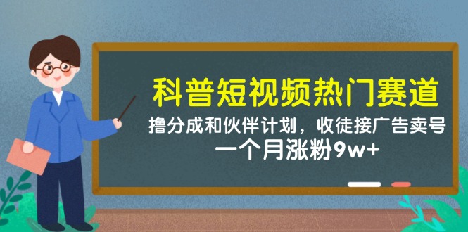 科普短视频热门赛道：撸分成和伙伴计划，收徒接广告卖号，一个月涨粉9w+-占领资源网
