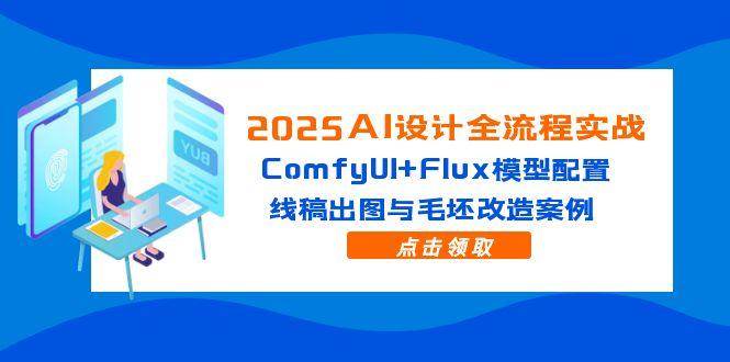 （14790期）2025AI设计全流程实战：ComfyUI+Flux模型配置，线稿出图与毛坯改造案例-占领资源网