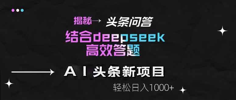 （14781期）揭秘头条问答新玩法！结合deepseek高效答题，轻松日入1000+-占领资源网