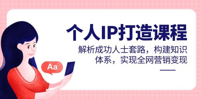 个人IP打造课程，解析成功人士套路，构建知识体系，实现全网营销变现-占领资源网