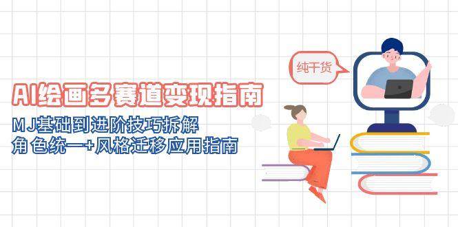 （14797期）AI绘画多赛道变现指南：MJ基础到进阶技巧拆解，角色统一+风格迁移应用指南-占领资源网