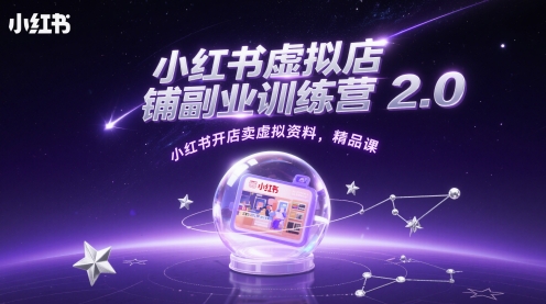 小红书虚拟店铺副业训练营2.0，小红书开店卖虚拟资料，精品课-占领资源网