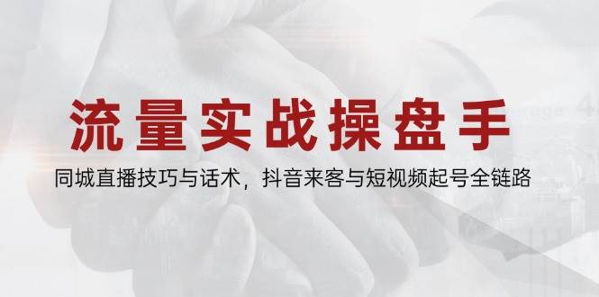 （14801期）流量实战操盘手，同城直播技巧与话术，抖音来客与短视频起号全链路-占领资源网