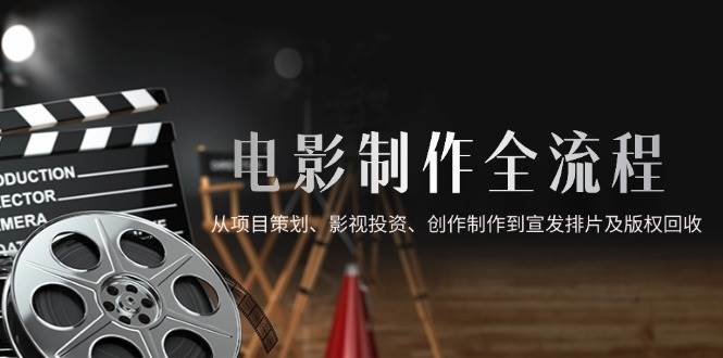 （14800期）电影制作全流程，从项目策划、影视投资、创作制作到宣发排片及版权回收-占领资源网
