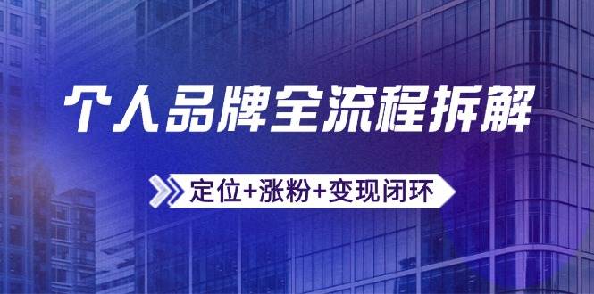 （14799期）个人品牌全流程拆解：定位+涨粉+变现闭环，微信生态运营与资源整合-占领资源网