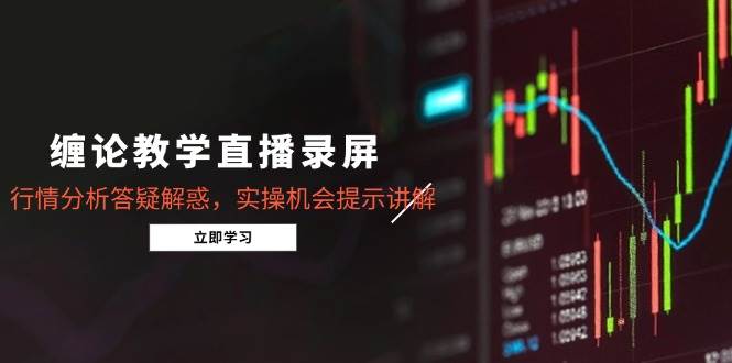 （14807期）缠论教学直播录屏，行情分析答疑解惑，实操机会提示讲解（5月）-占领资源网