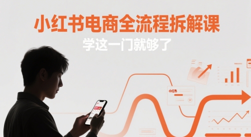 小红书电商全流程拆解课，学这一门就够了-占领资源网