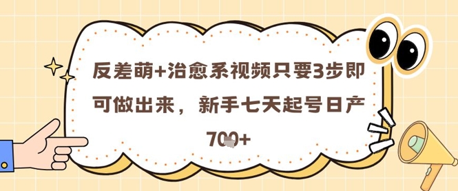 反差萌+治愈系视频只要3步即可做出来，新手七天起号日产7张-占领资源网