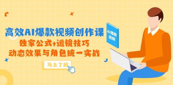 （14818期）高效AI爆款视频创作课，独家公式+运镜技巧，动态效果与角色统一实战-占领资源网