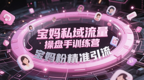 宝妈私域流量操盘手训练营，宝妈粉精准引流-占领资源网