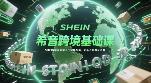 希音跨境基础课，SHEIN希音卖家入门实操指南，新手入坑希音必看-占领资源网