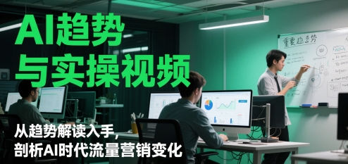 AI趋势与实操视频，从趋势解读入手，剖析AI时代流量营销变化-占领资源网