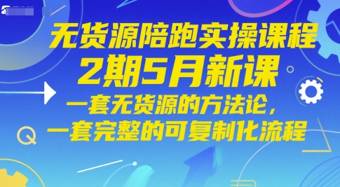 无货源陪跑实操课程2期5月新课，一套无货源的方法论，一套完整的可复制化流程-占领资源网