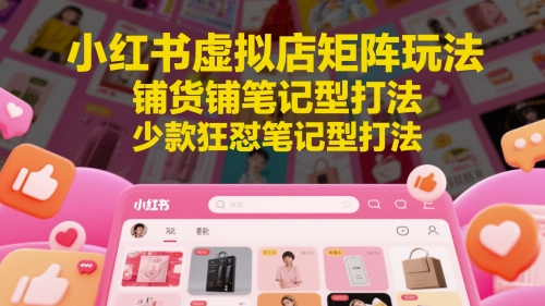小红书虚拟店矩阵玩法，铺货铺笔记型打法，少款狂怼笔记型打法-占领资源网