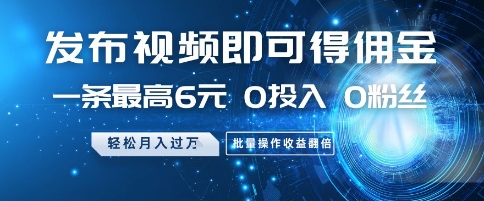 发布视频即可得佣金，一条最高6元，0投入 0粉丝  会发视频就行，月入过W，批量操作收益翻倍【揭秘】-占领资源网