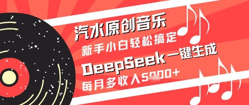 汽水原创音乐DeepSeek一键生成新手小白轻松搞定每月多收入5k+【揭秘】-占领资源网