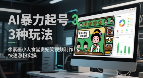 AI暴力起号3种玩法，像素画小人食堂贵妃搞笑视频制作，快速涨粉实操-占领资源网