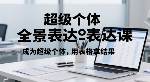 超级个体全景表达课，成为超级个体，用表格拿结果-占领资源网