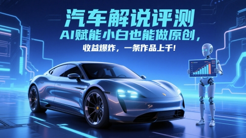 抖音汽车解说评测赛道，AI赋能小白也能做原创，收益爆炸，一条作品上千-占领资源网