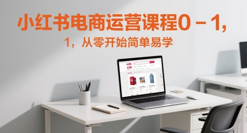 小红书电商运营课程0-1，从零开始简单易学-占领资源网