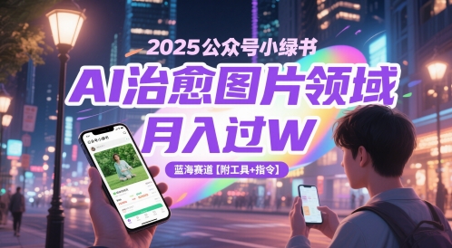 2025公众号小绿书AI治愈图片领域，月入过W，蓝海赛道【附工具+指令】-占领资源网