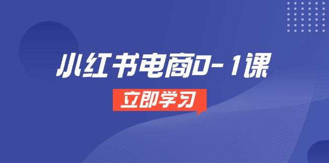 （14841期）小红书电商0-1课，开店选品全流程，多平台素材处理与爆款笔记制作-占领资源网
