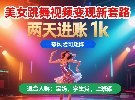 美女跳舞视频变现新套路，两天进账 1k，零风险可矩阵【揭秘】-占领资源网