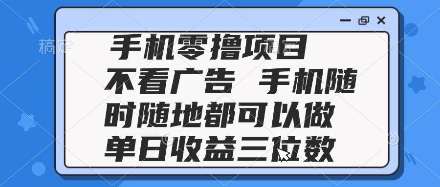 （14855期）2025手机零撸项目 不看广告 手机随时可做 单日收益三位数-占领资源网