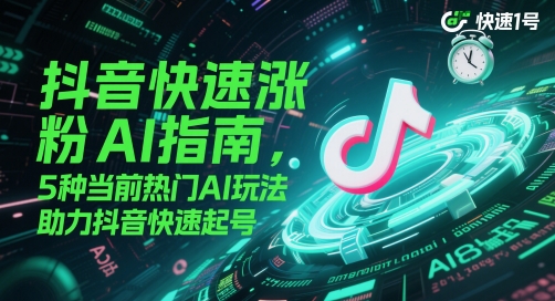 抖音快速涨粉AI指南，5种当前热门AI玩法，助力抖音快速起号-占领资源网