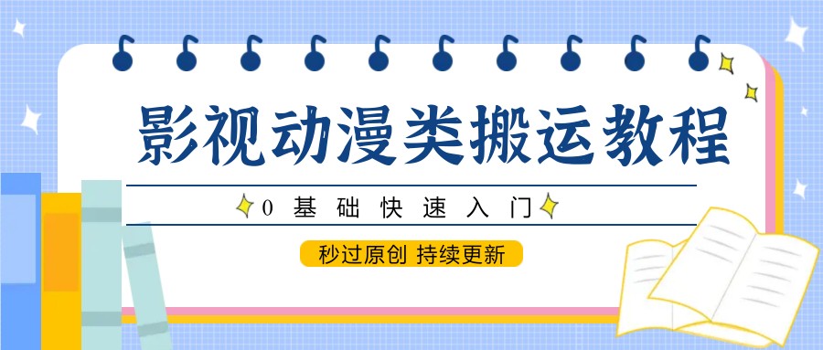 影视动漫类搬运教程，0基础快速入门，秒过原创 持续更新-占领资源网