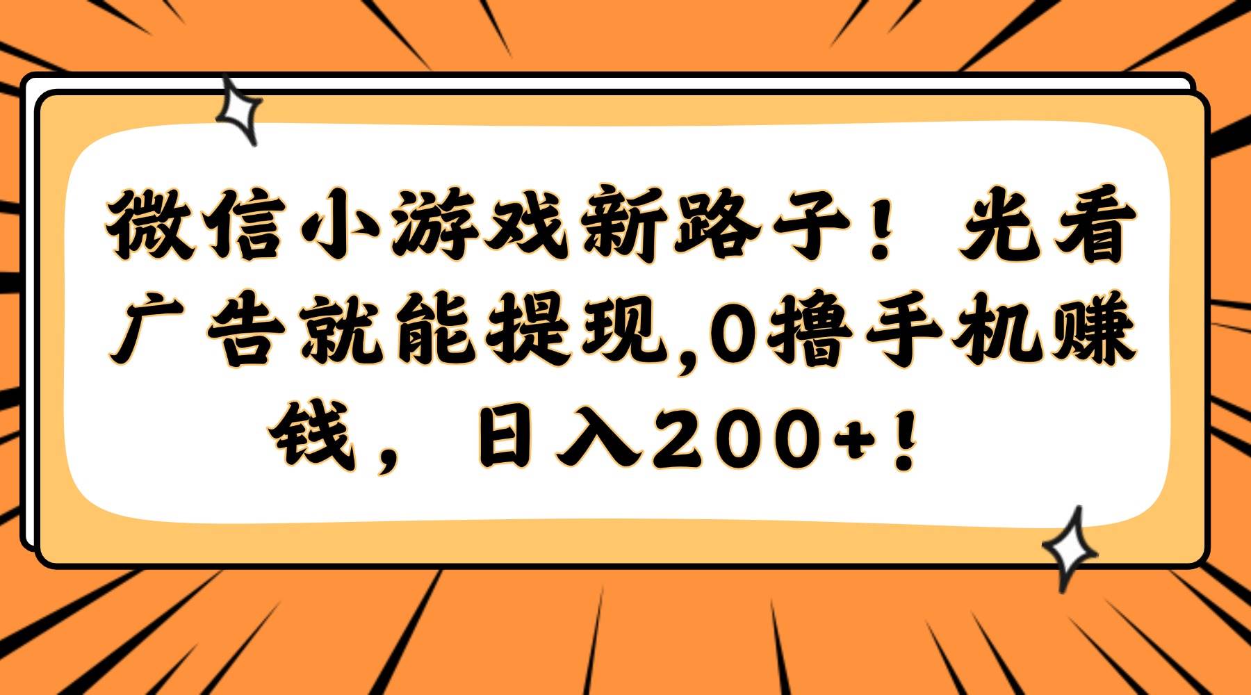 （14864期）微信小游戏新路子！光看广告就能提现，0撸手机赚钱，日入200+！-占领资源网
