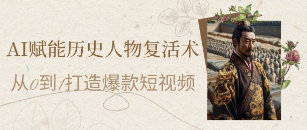AI赋能历史人物复活术：从0到1打造爆款短视频，7天涨粉10W，小白也能月入过1W-占领资源网