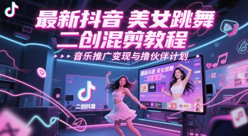 最新抖音美女跳舞二创混剪教程，流量高，音乐推广变现与撸伙伴计划-占领资源网